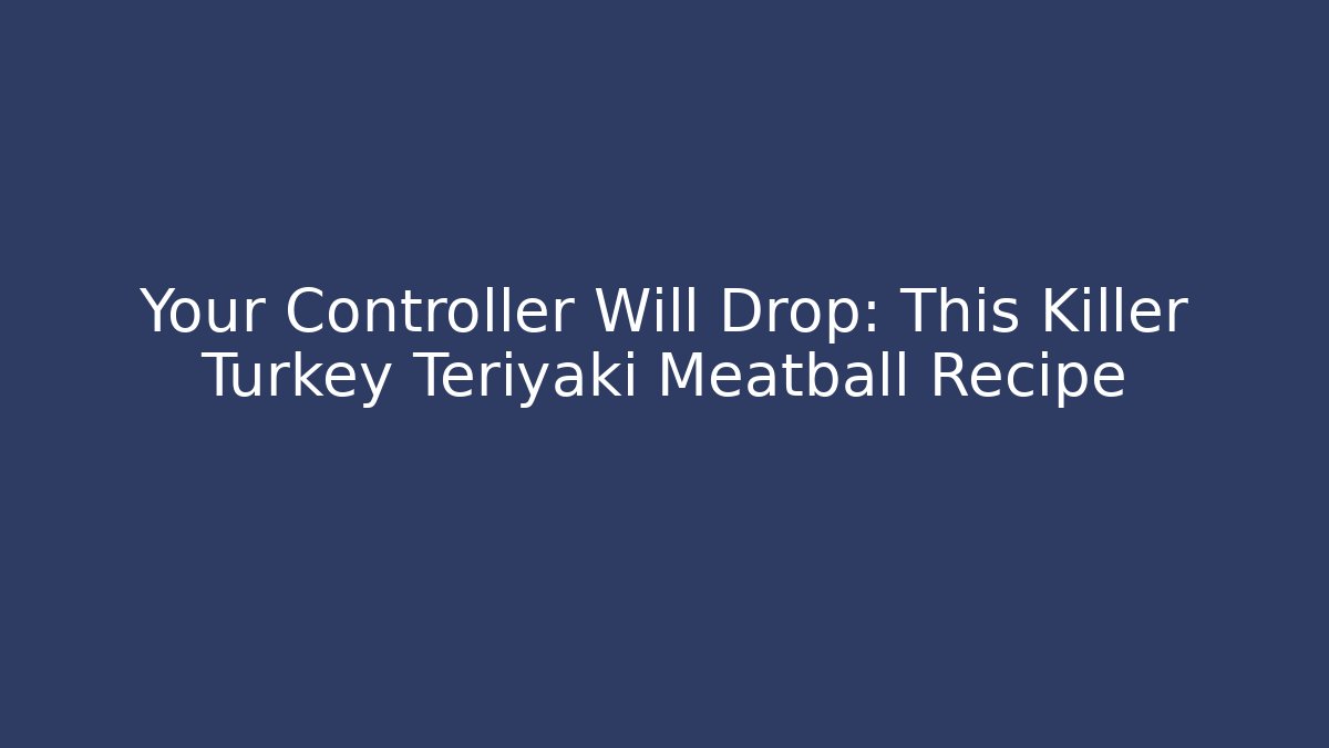 Your Controller Will Drop: This Killer Turkey Teriyaki Meatball Recipe