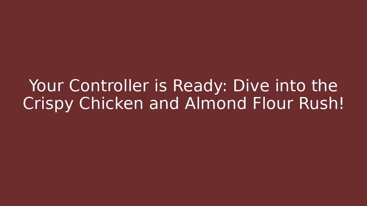 Your Controller is Ready: Dive into the Crispy Chicken and Almond Flour Rush!