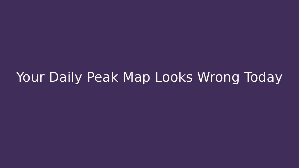 Your Daily Peak Map Looks Wrong Today - Método de Aprovação