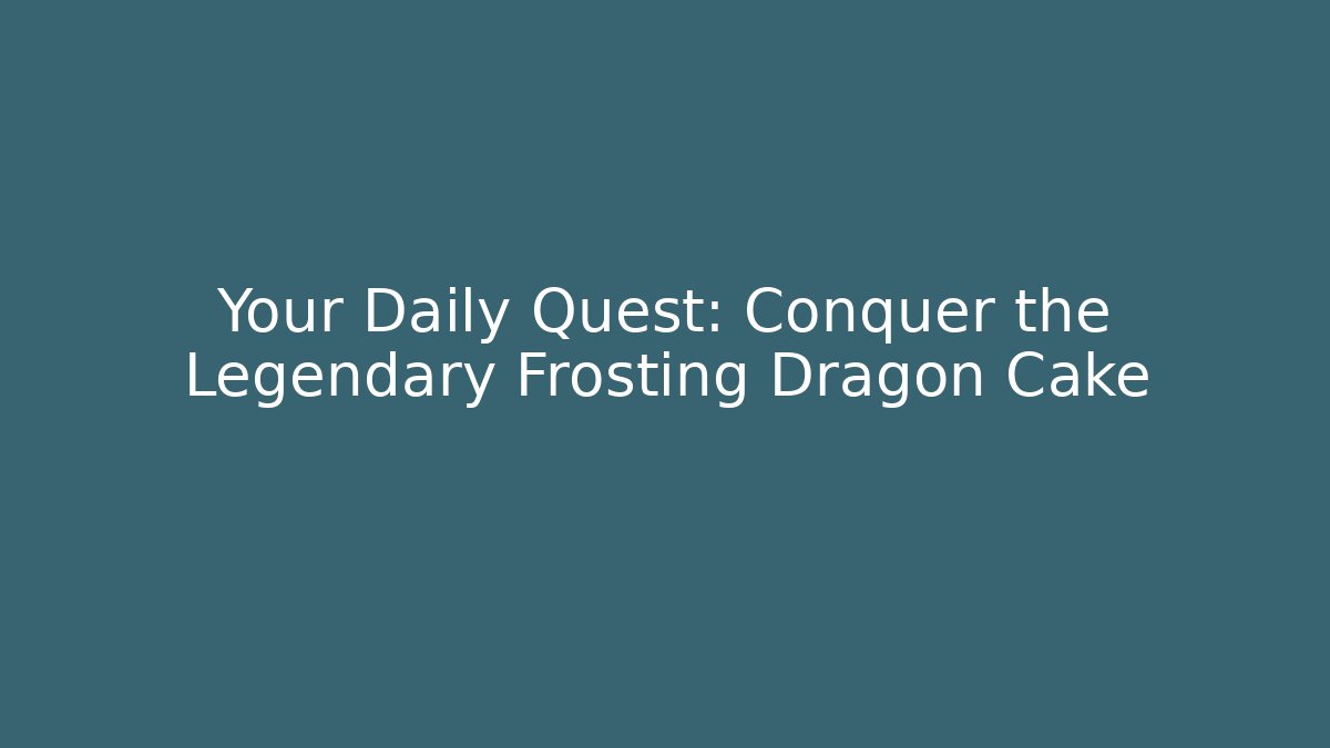 Your Daily Quest: Conquer the Legendary Frosting Dragon Cake - Método de Aprovação