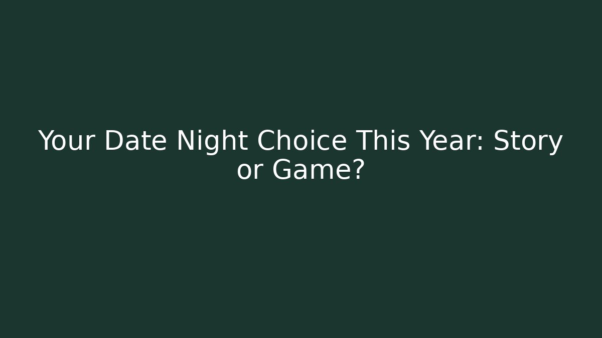 Your Date Night Choice This Year: Story or Game?