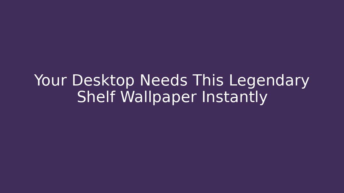 Your Desktop Needs This Legendary Shelf Wallpaper Instantly