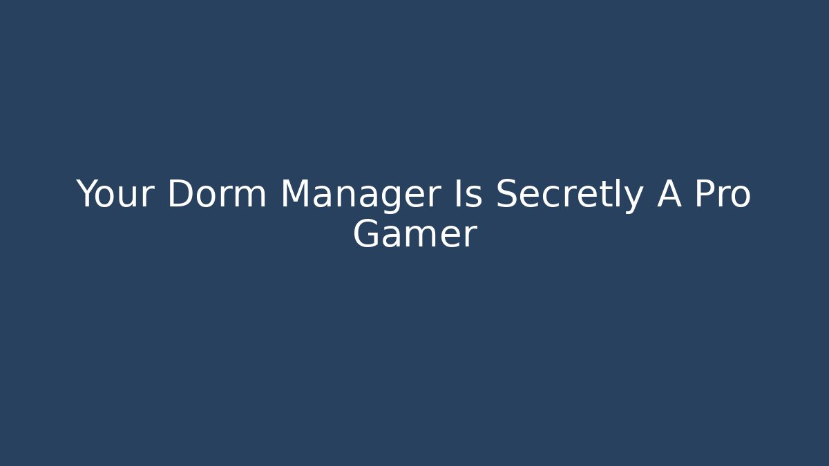 Your Dorm Manager Is Secretly A Pro Gamer