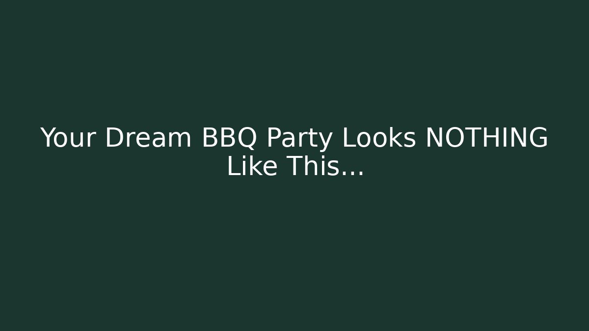 Your Dream BBQ Party Looks NOTHING Like This...