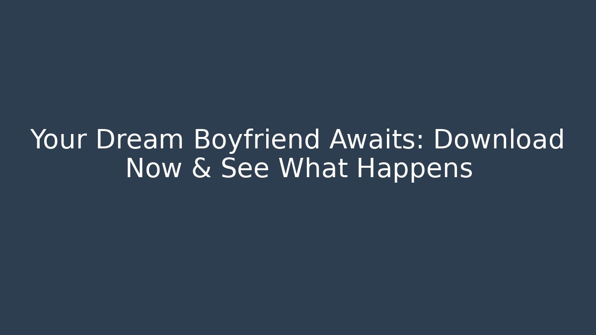 Your Dream Boyfriend Awaits: Download Now & See What Happens