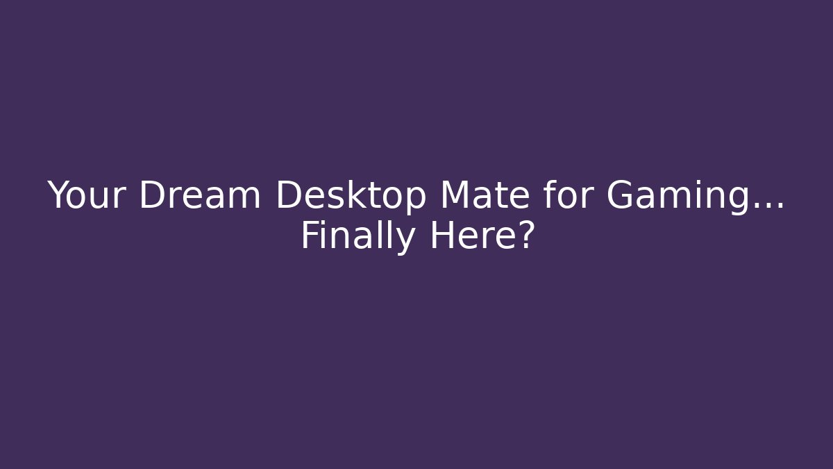 Your Dream Desktop Mate for Gaming… Finally Here?