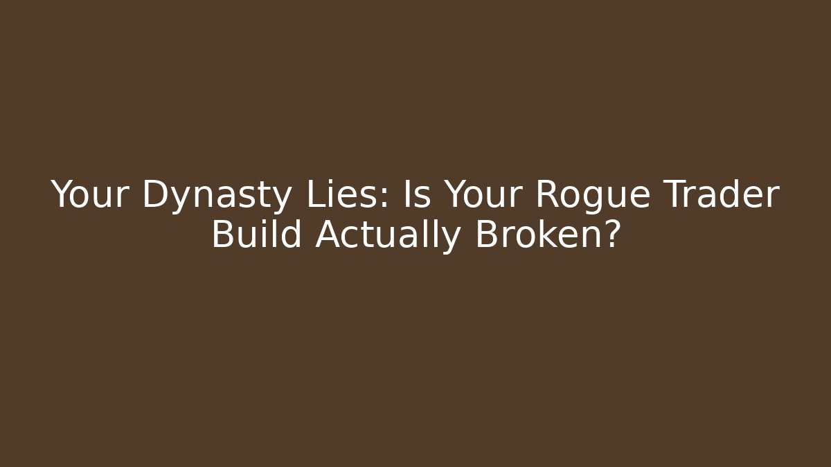 Your Dynasty Lies: Is Your Rogue Trader Build Actually Broken?