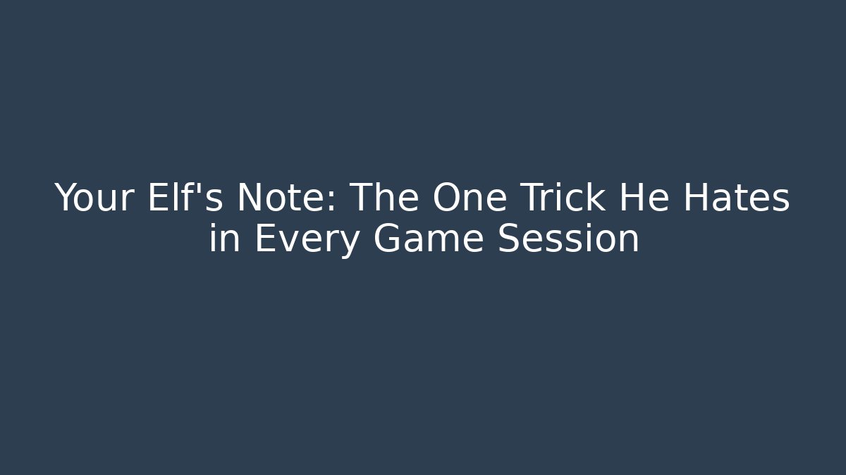 Your Elf's Note: The One Trick He Hates in Every Game Session