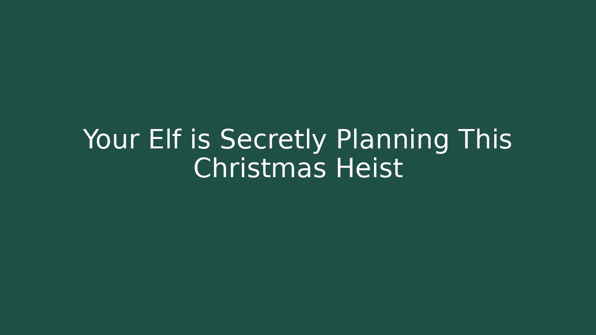Your Elf is Secretly Planning This Christmas Heist