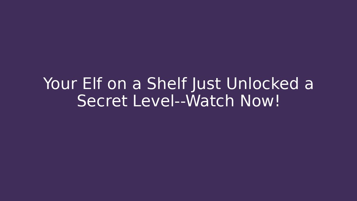 Your Elf on a Shelf Just Unlocked a Secret Level—Watch Now!