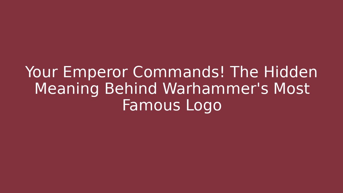 Your Emperor Commands! The Hidden Meaning Behind Warhammer's Most Famous Logo - Método de Aprovação
