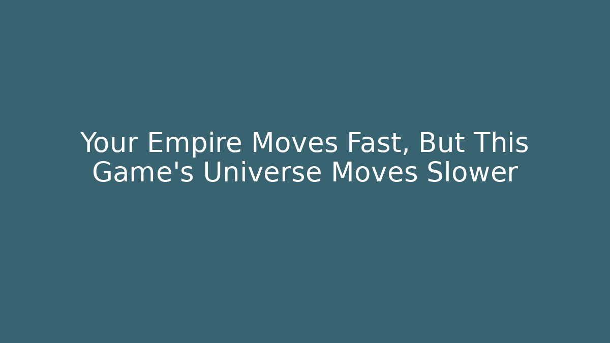 Your Empire Moves Fast, But This Game's Universe Moves Slower