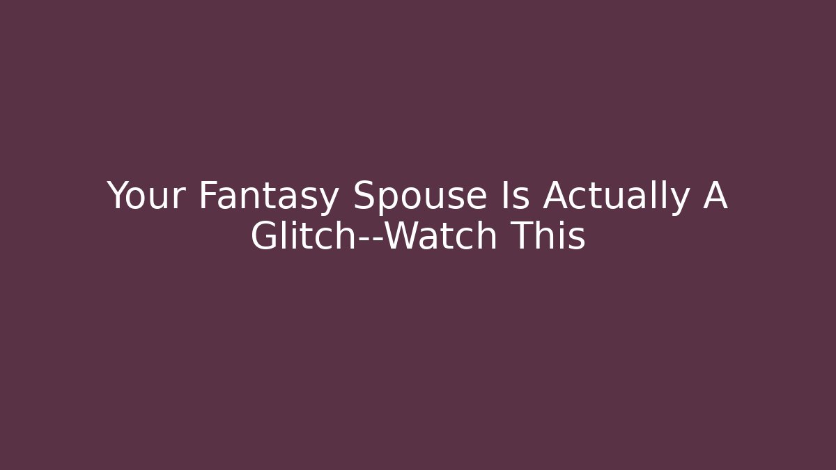 Your Fantasy Spouse Is Actually A Glitch—Watch This