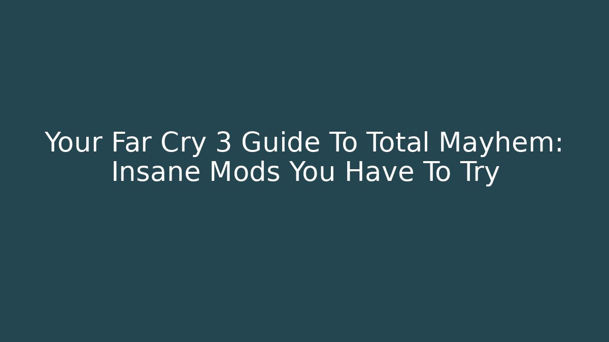Your Far Cry 3 Guide To Total Mayhem: Insane Mods You Have To Try