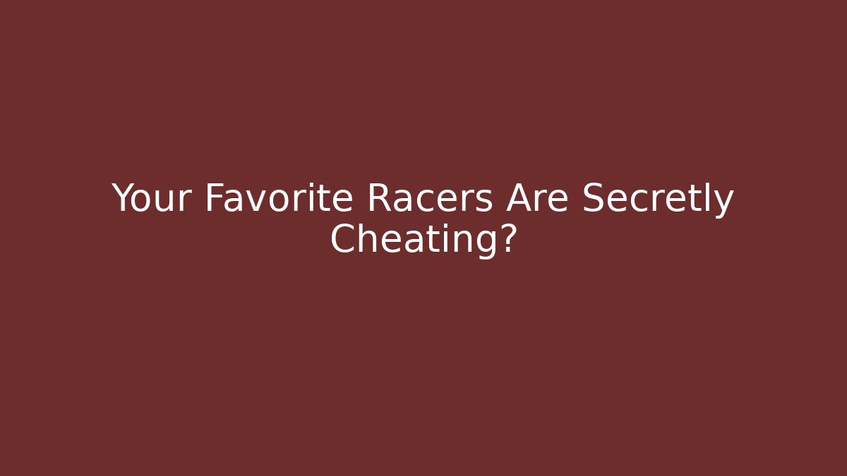 Your Favorite Racers Are Secretly Cheating?