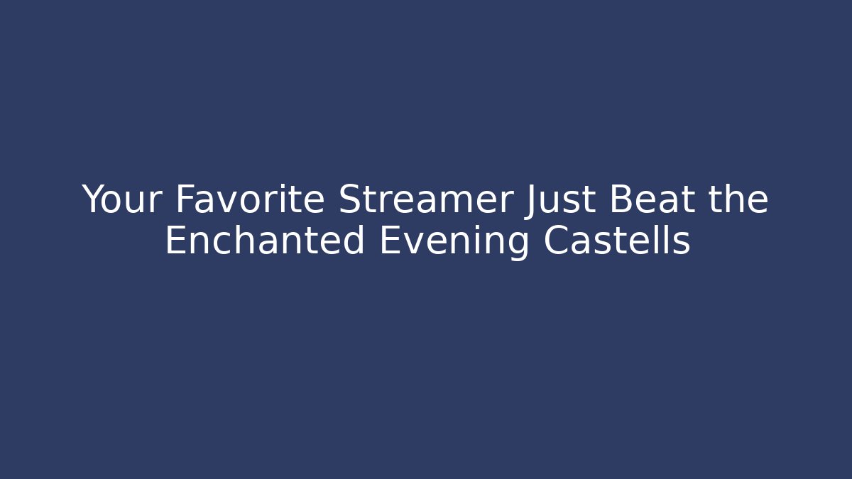 Your Favorite Streamer Just Beat the Enchanted Evening Castells - Método de Aprovação