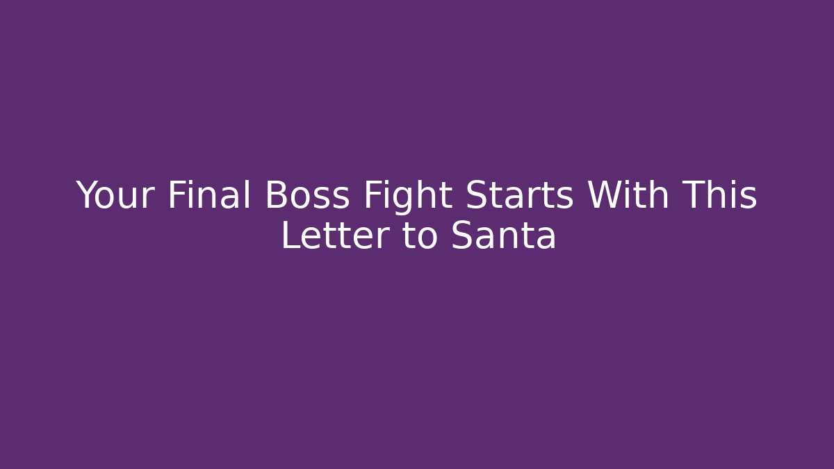 Your Final Boss Fight Starts With This Letter to Santa