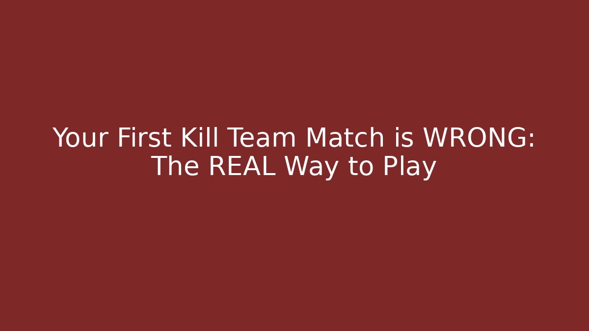 Your First Kill Team Match is WRONG: The REAL Way to Play