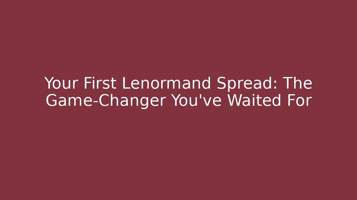 Your First Lenormand Spread: The Game-Changer You’ve Waited For
