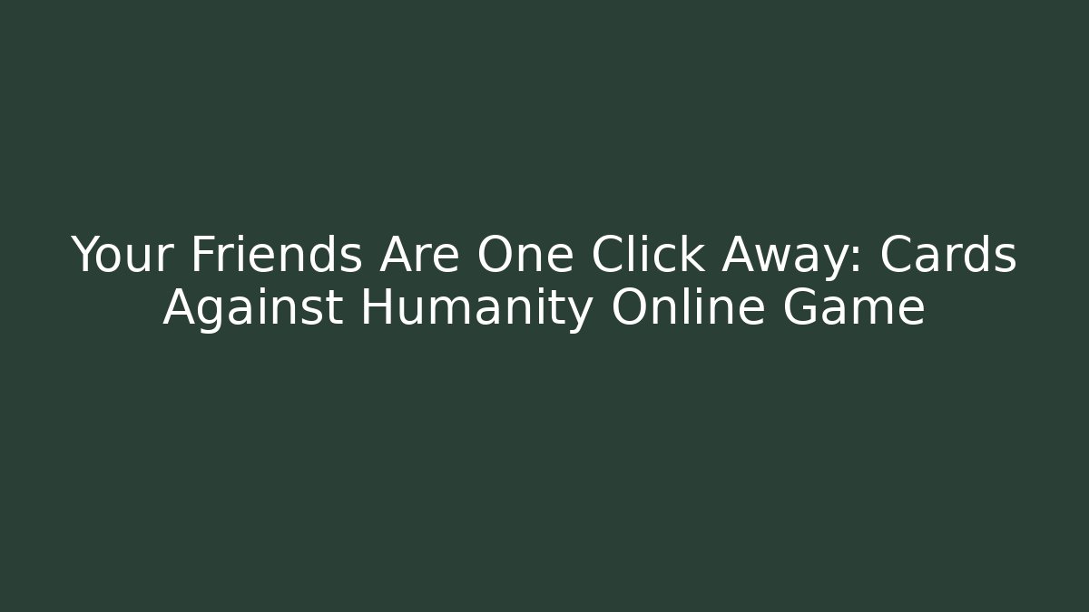Your Friends Are One Click Away: Cards Against Humanity Online Game