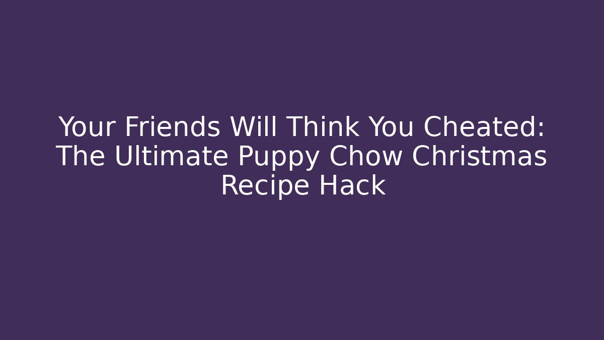 Your Friends Will Think You Cheated: The Ultimate Puppy Chow Christmas Recipe Hack