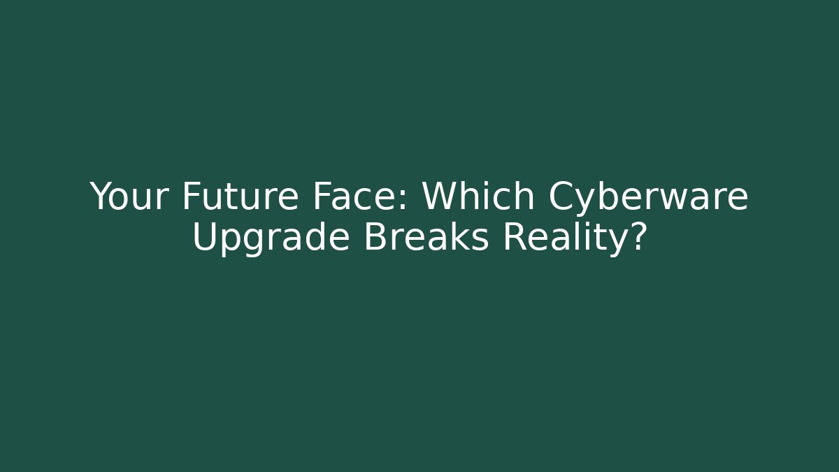 Your Future Face: Which Cyberware Upgrade Breaks Reality?