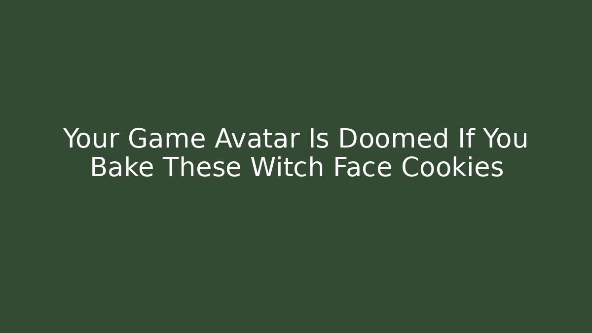Your Game Avatar Is Doomed If You Bake These Witch Face Cookies