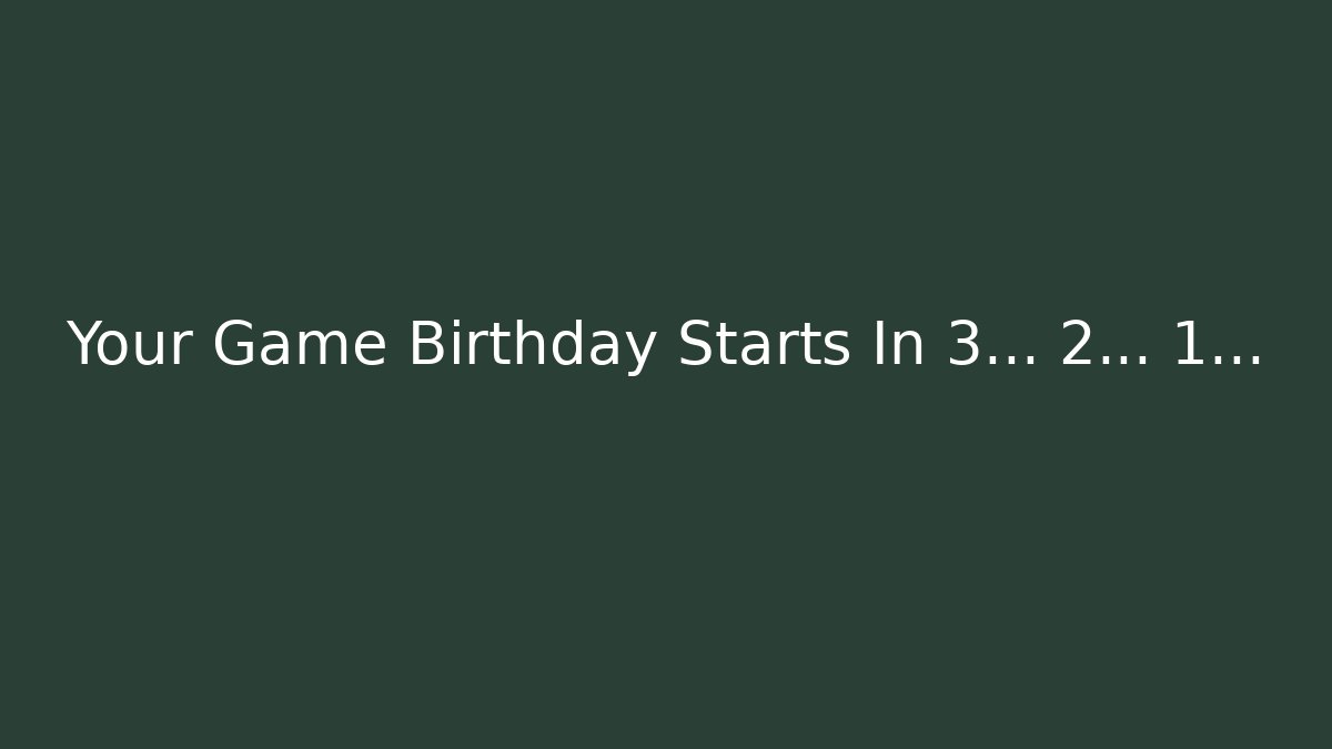 Your Game Birthday Starts In 3… 2… 1…