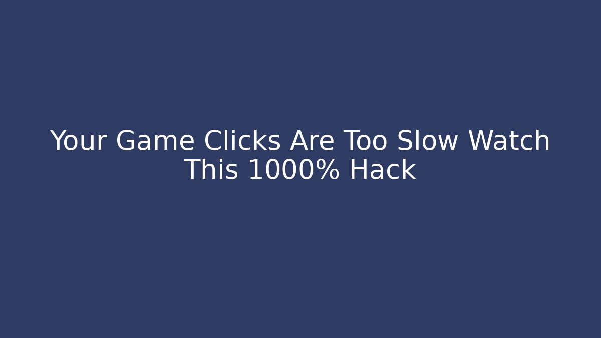 Your Game Clicks Are Too Slow Watch This 1000% Hack