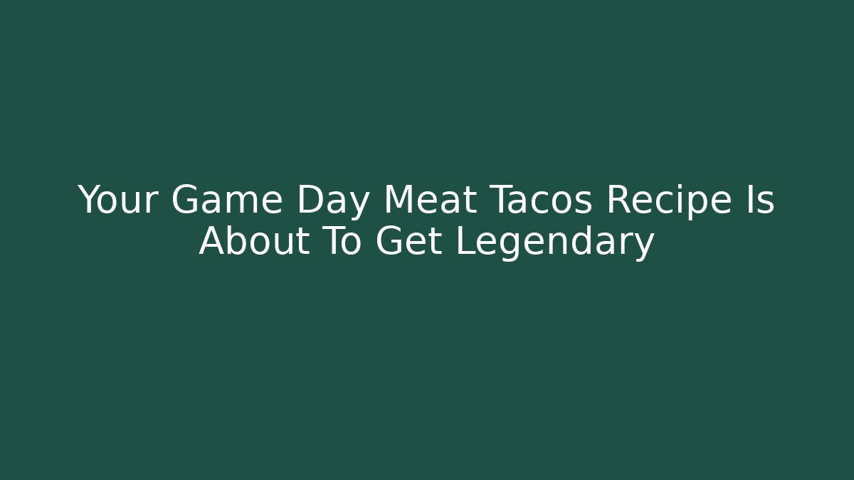 Your Game Day Meat Tacos Recipe Is About To Get Legendary
