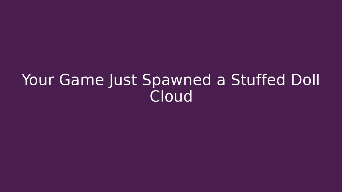 Your Game Just Spawned a Stuffed Doll Cloud - Método de Aprovação