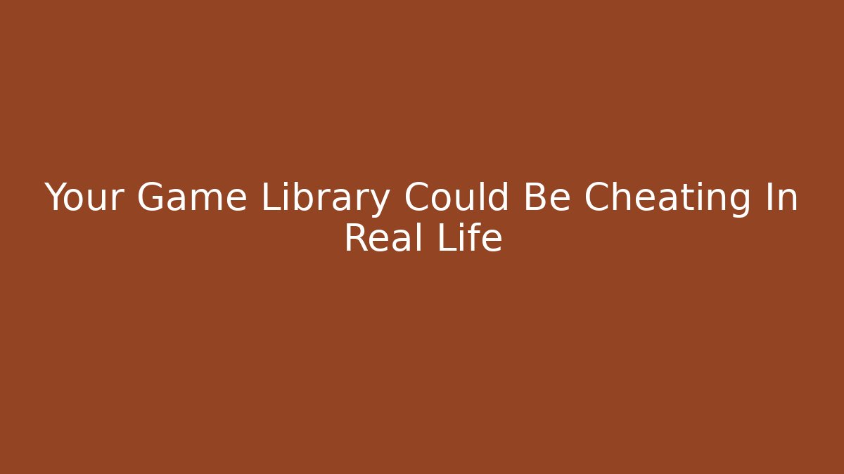 Your Game Library Could Be Cheating In Real Life