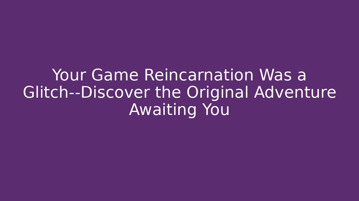 Your Game Reincarnation Was a Glitch—Discover the Original Adventure Awaiting You