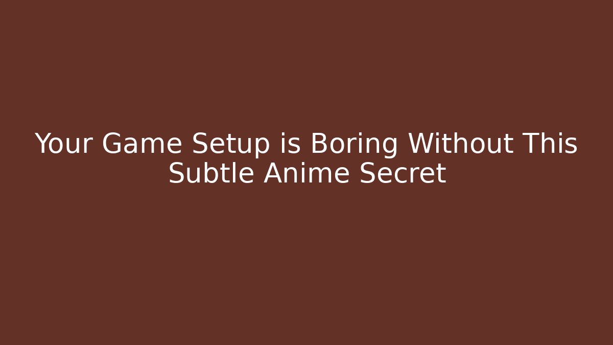 Your Game Setup is Boring Without This Subtle Anime Secret