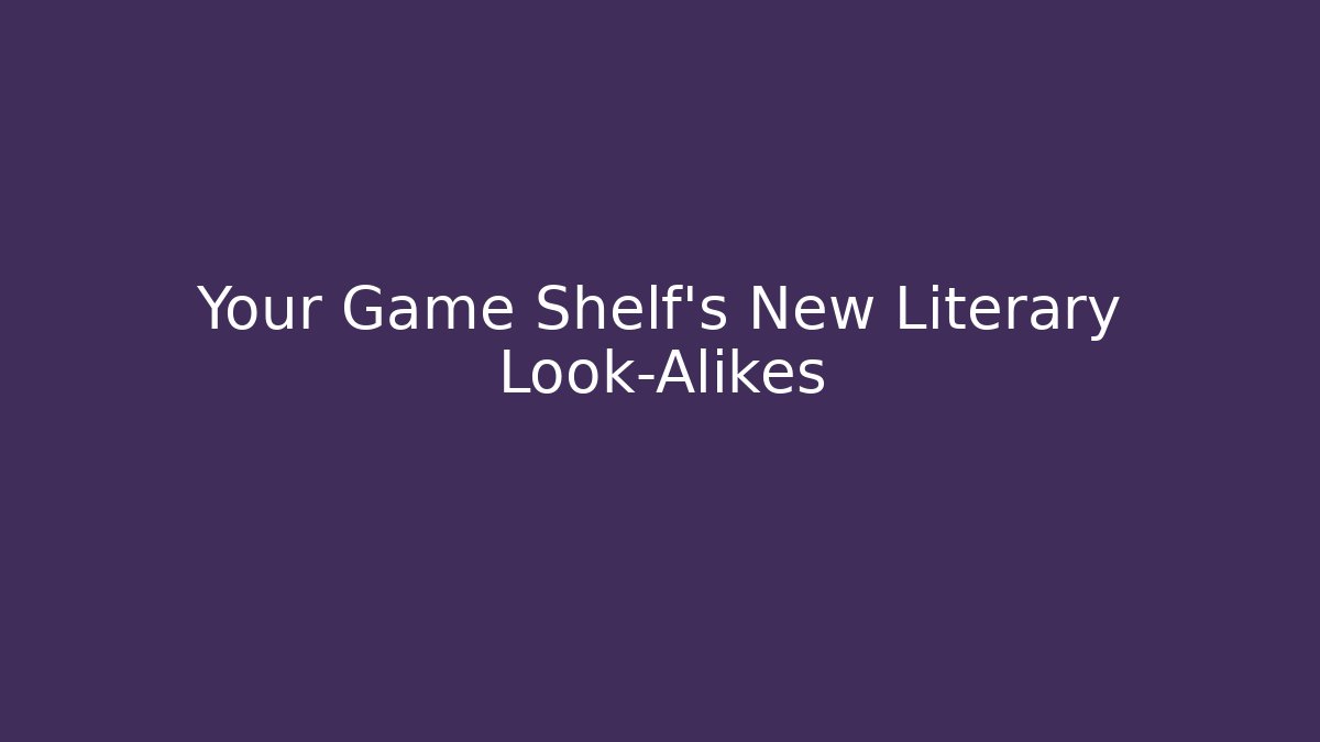 Your Game Shelf's New Literary Look-Alikes