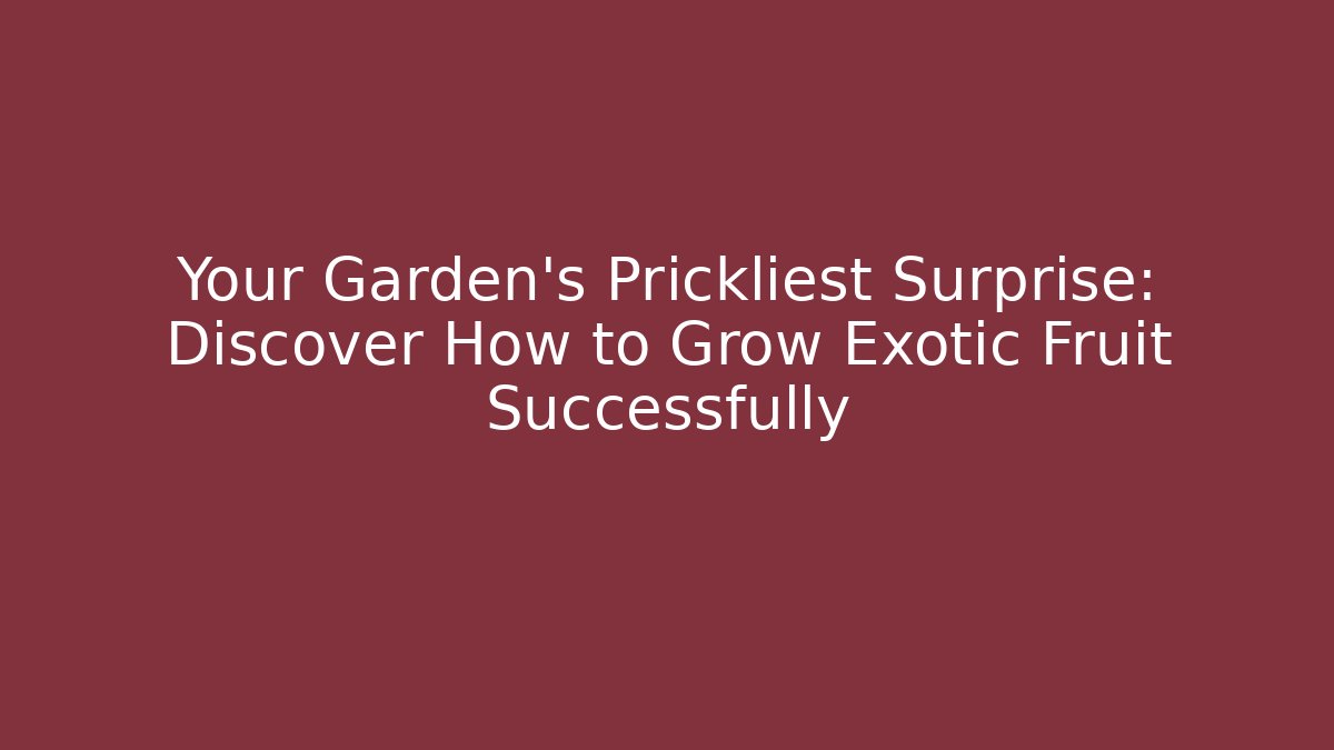 Your Garden's Prickliest Surprise: Discover How to Grow Exotic Fruit Successfully