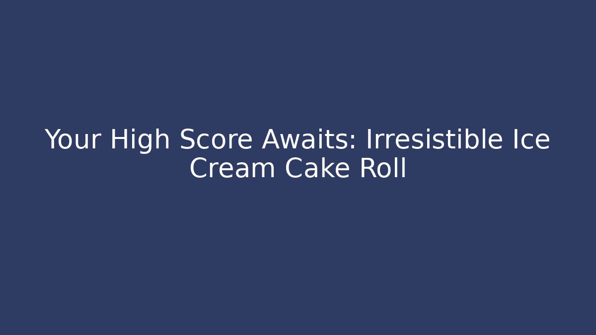 Your High Score Awaits: Irresistible Ice Cream Cake Roll