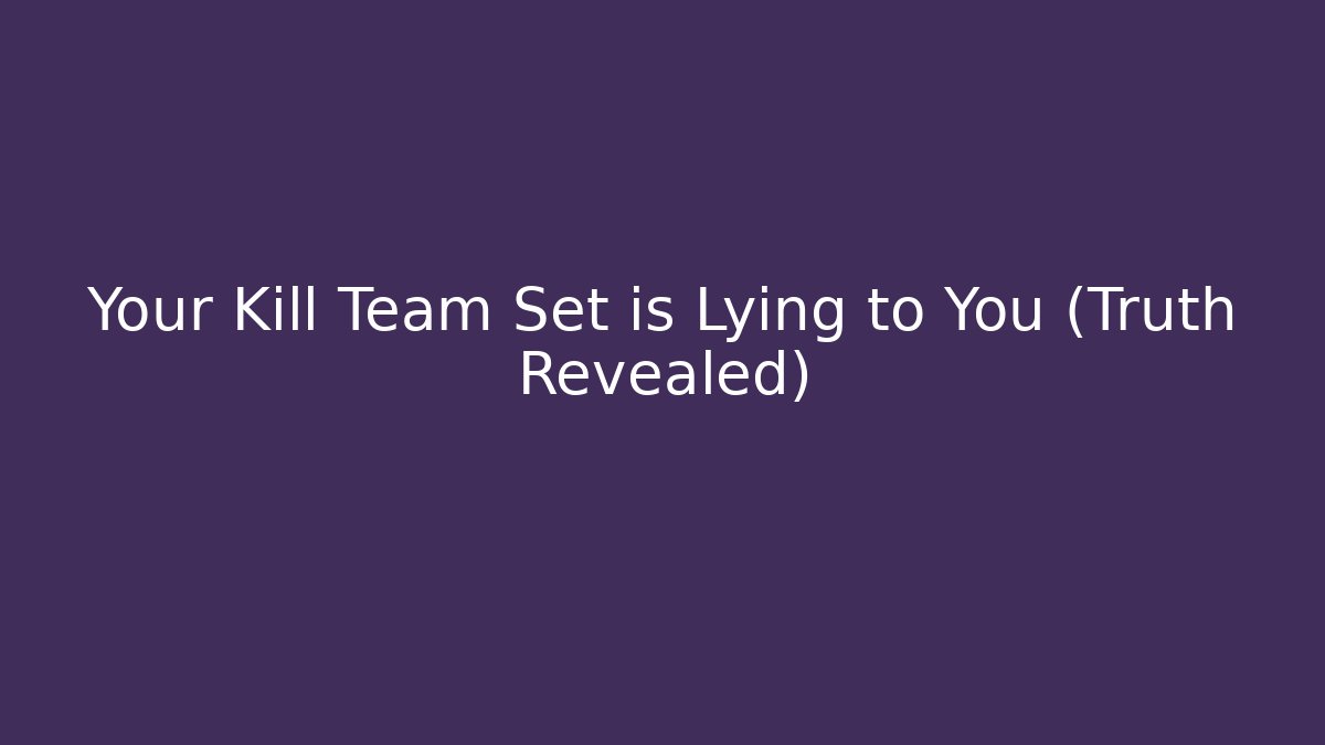 Your Kill Team Set is Lying to You (Truth Revealed)