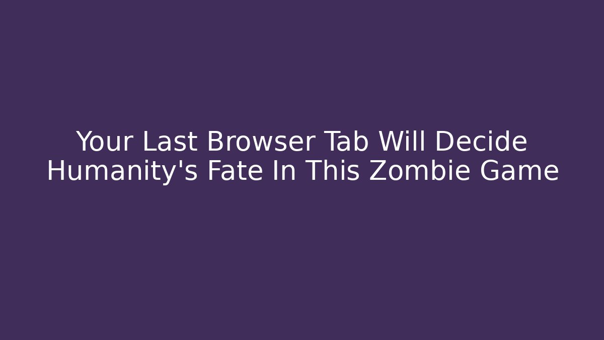 Your Last Browser Tab Will Decide Humanity's Fate In This Zombie Game