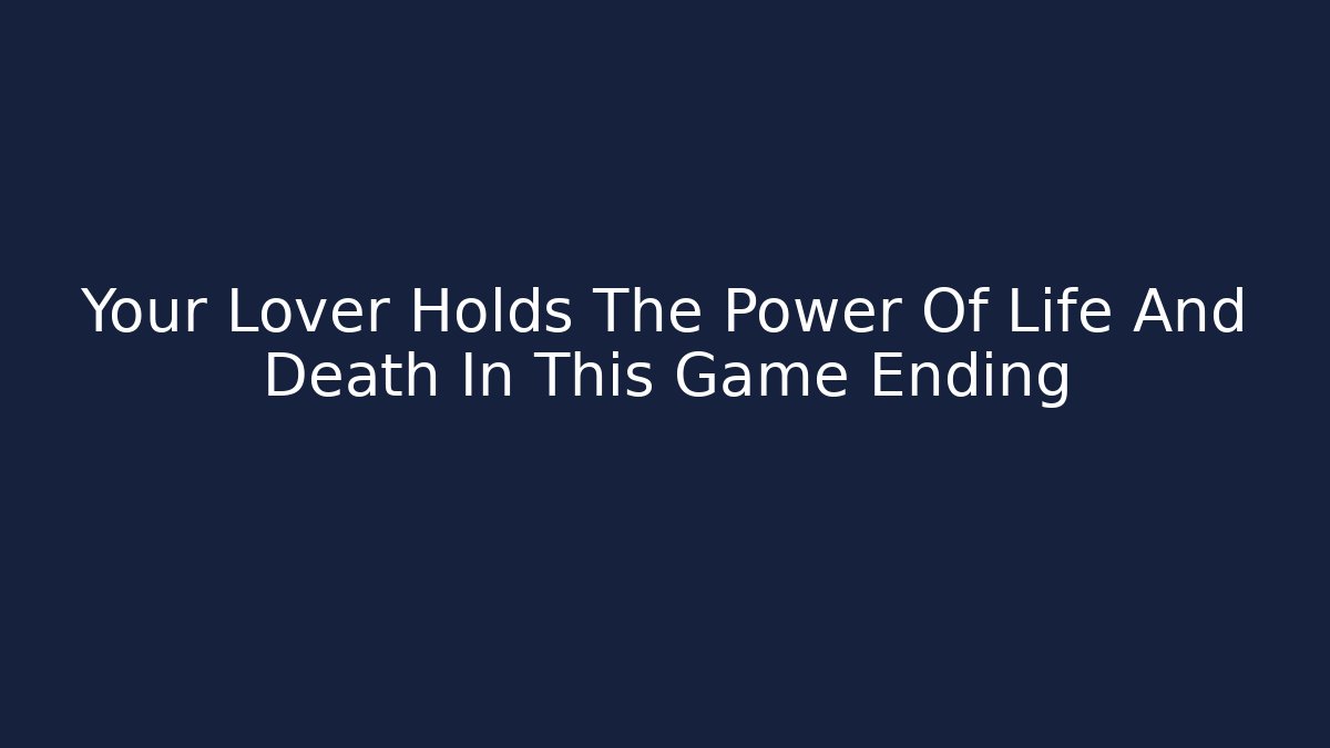 Your Lover Holds The Power Of Life And Death In This Game Ending