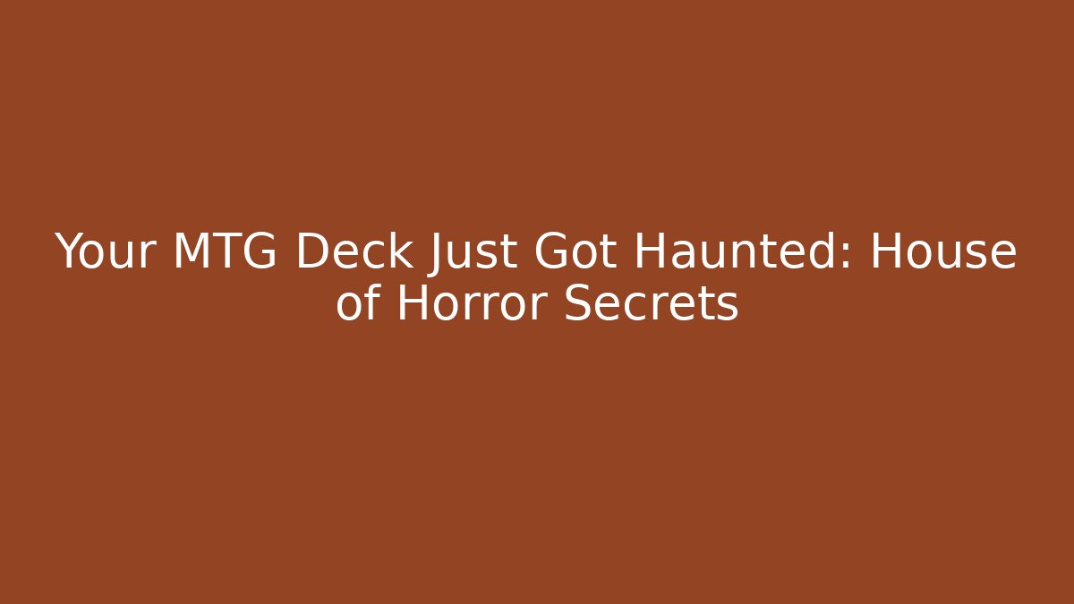 Your MTG Deck Just Got Haunted: House of Horror Secrets