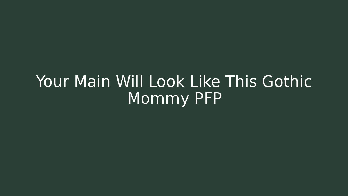 Your Main Will Look Like This Gothic Mommy PFP