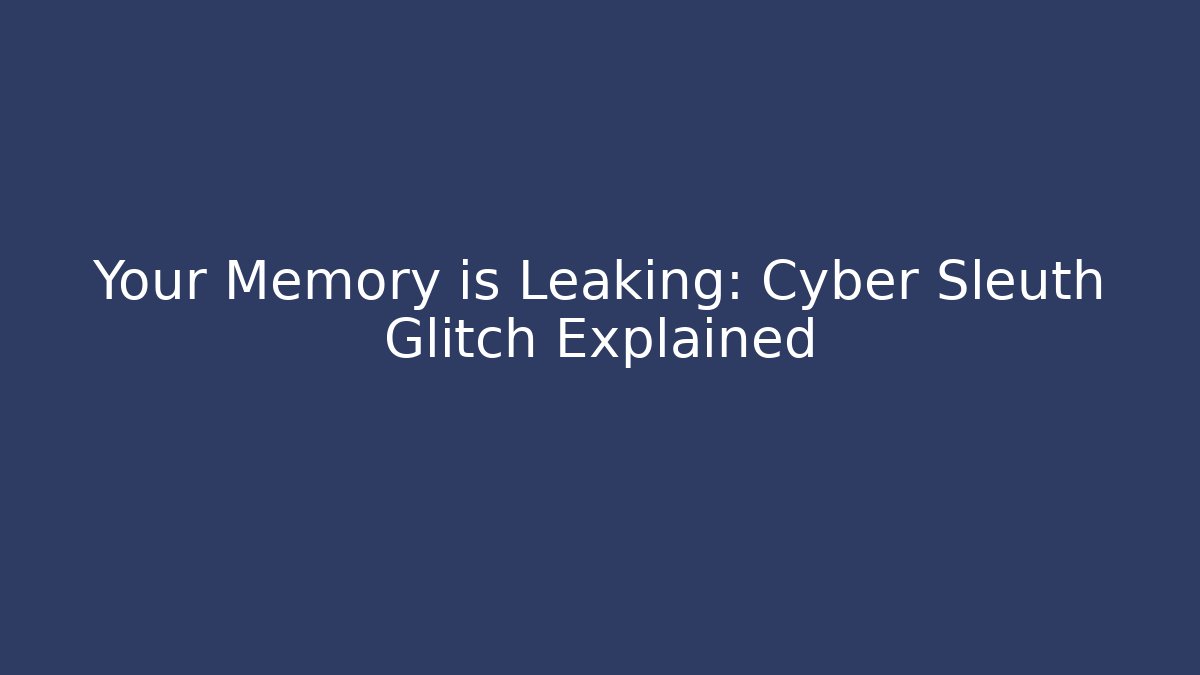 Your Memory is Leaking: Cyber Sleuth Glitch Explained