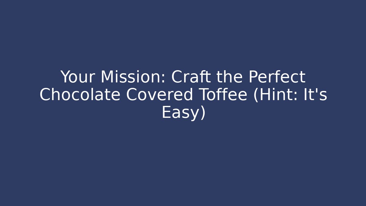 Your Mission: Craft the Perfect Chocolate Covered Toffee (Hint: It's Easy) - Método de Aprovação