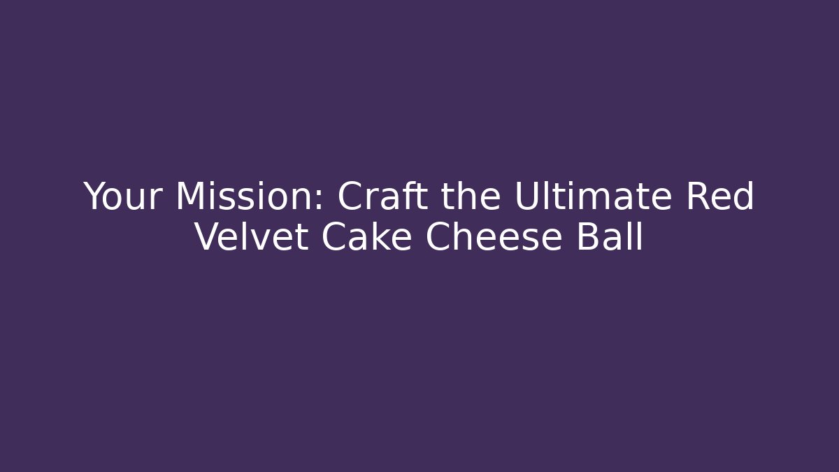 Your Mission: Craft the Ultimate Red Velvet Cake Cheese Ball