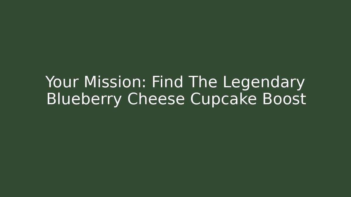 Your Mission: Find The Legendary Blueberry Cheese Cupcake Boost