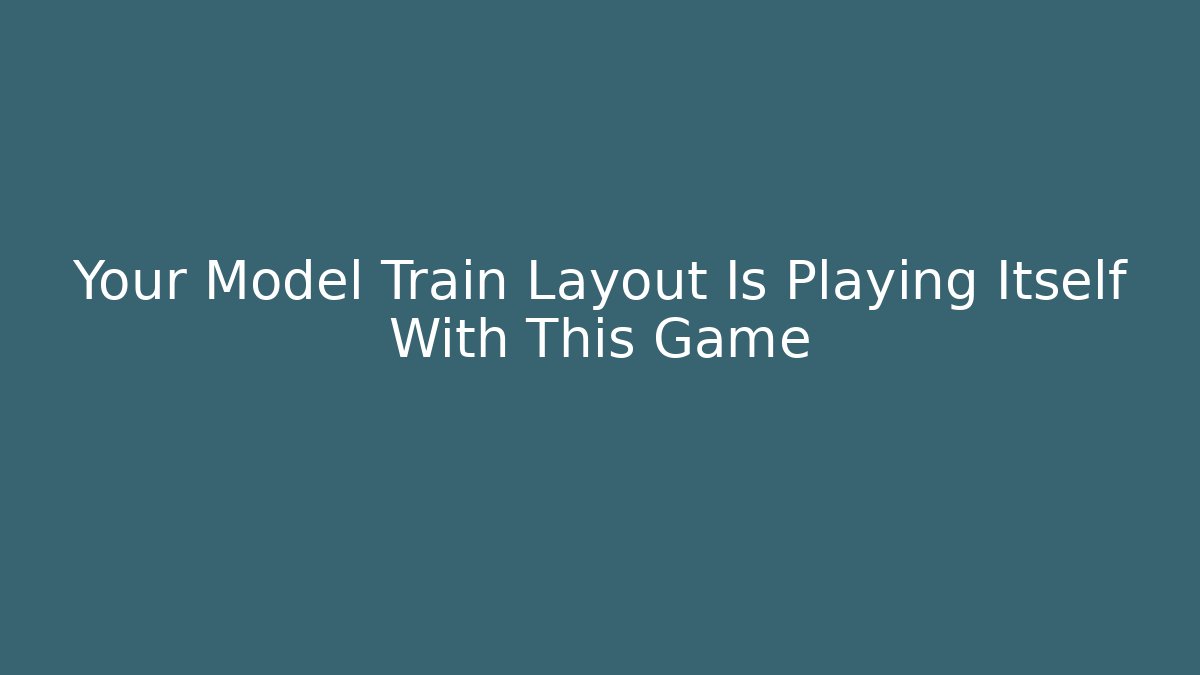 Your Model Train Layout Is Playing Itself With This Game