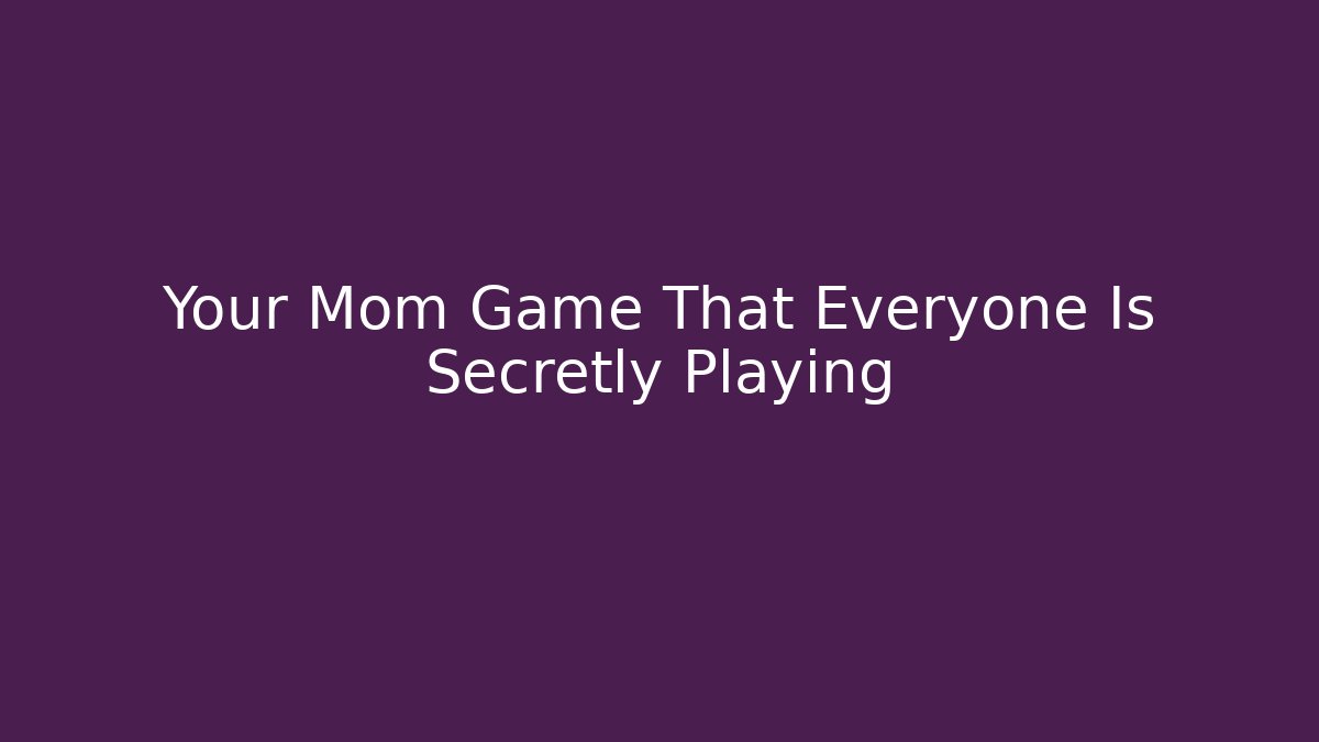 Your Mom Game That Everyone Is Secretly Playing