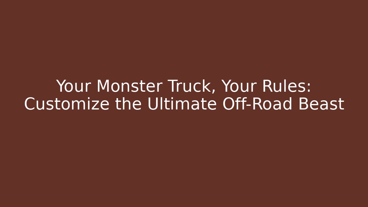 Your Monster Truck, Your Rules: Customize the Ultimate Off-Road Beast