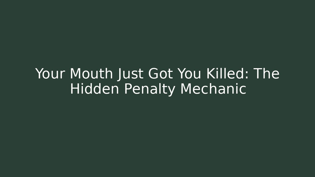 Your Mouth Just Got You Killed: The Hidden Penalty Mechanic